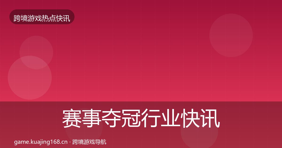 赛事夺冠行业快讯实践指南·第330篇
