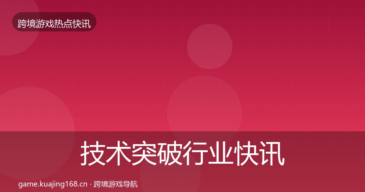 技术突破行业快讯要点梳理·第330篇