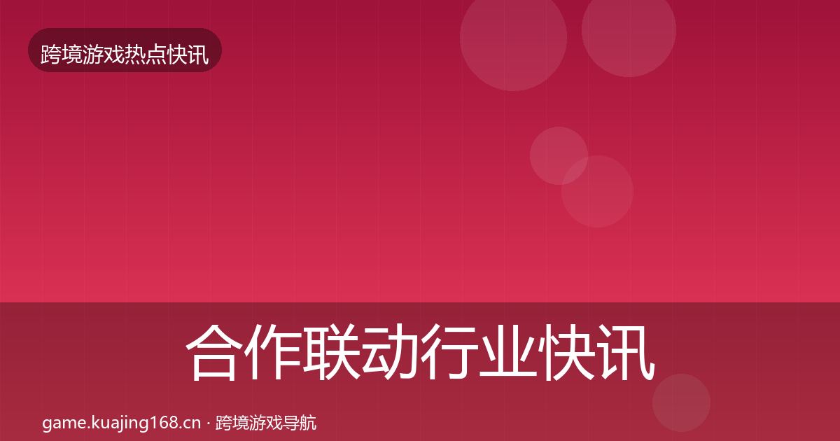 合作联动行业快讯入门到进阶·第330篇
