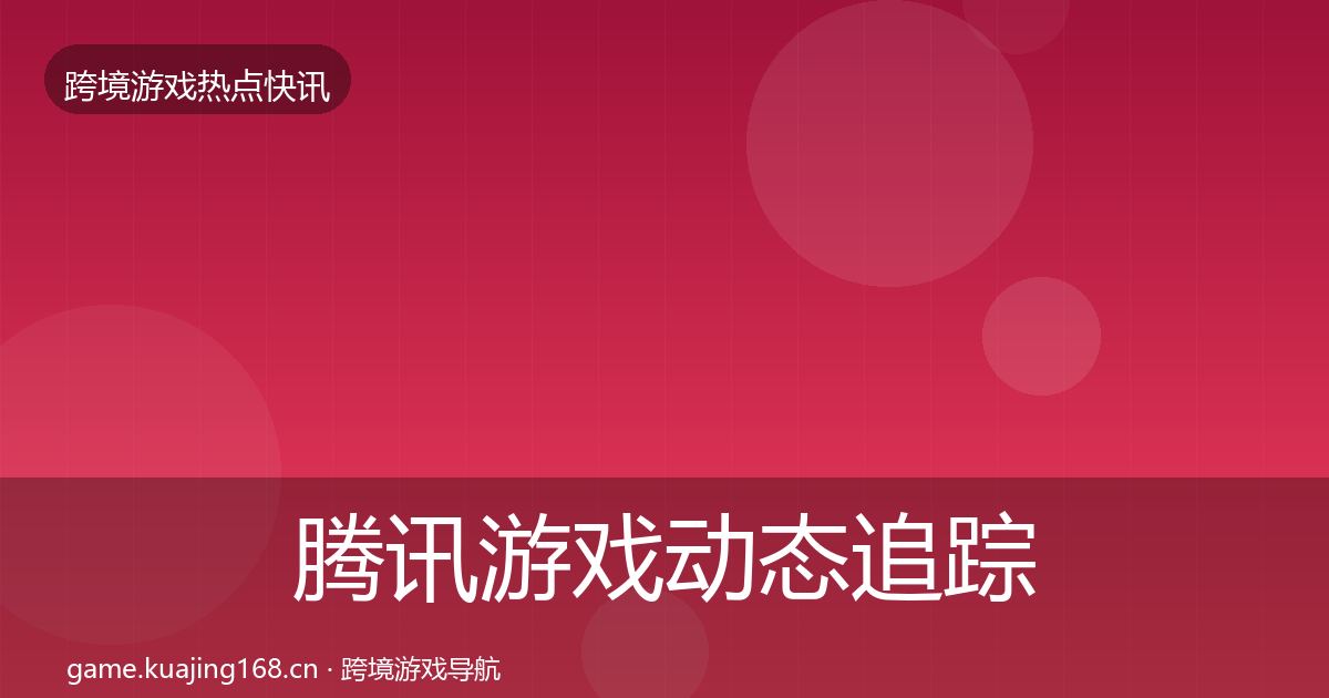 腾讯游戏动态追踪全攻略·第331篇
