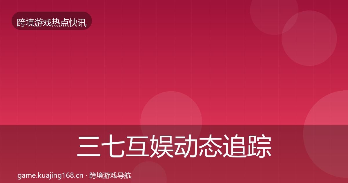 三七互娱动态追踪入门到进阶·第331篇