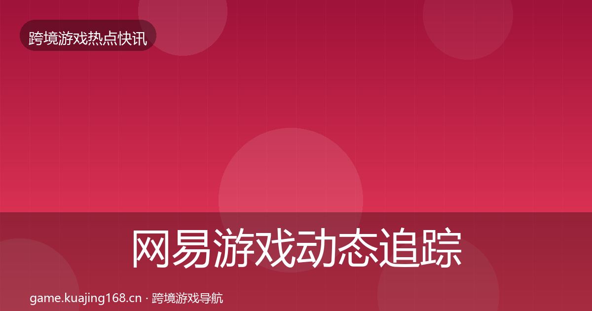 网易游戏动态追踪全攻略·第332篇