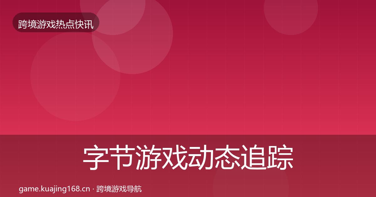 字节游戏动态追踪实践指南·第332篇