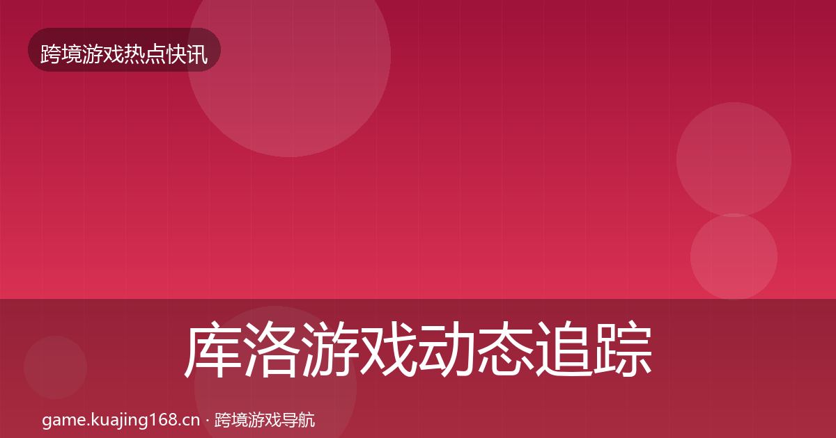 库洛游戏动态追踪入门到进阶·第332篇