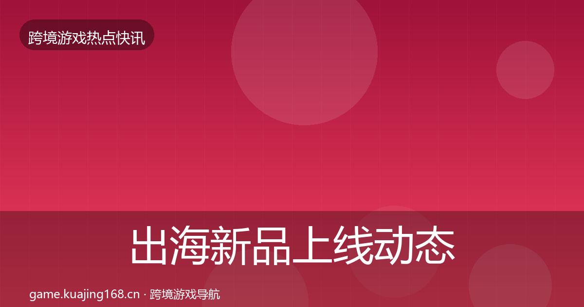 出海新品上线动态追踪入门到进阶·第333篇