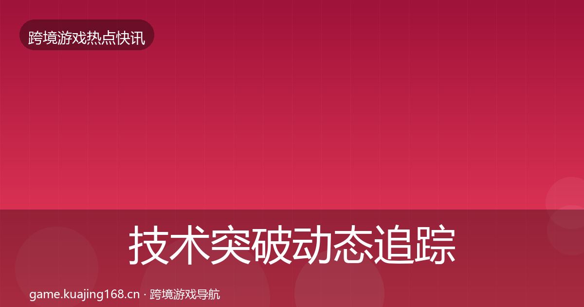 技术突破动态追踪要点梳理·第335篇