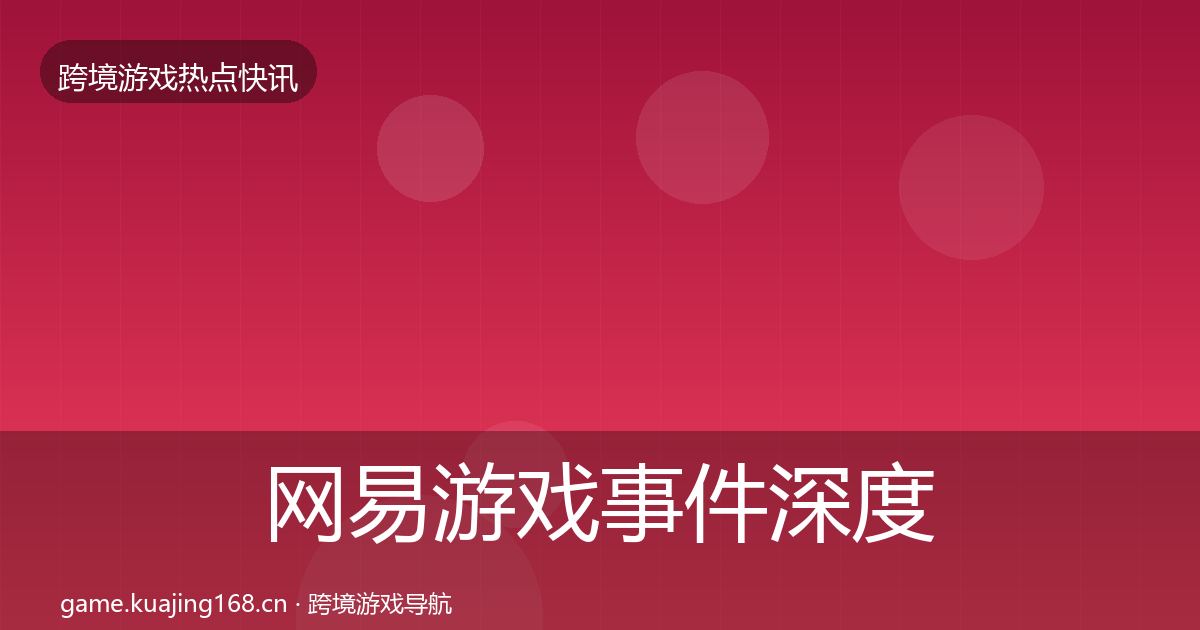 网易游戏事件深度解读全攻略·第337篇