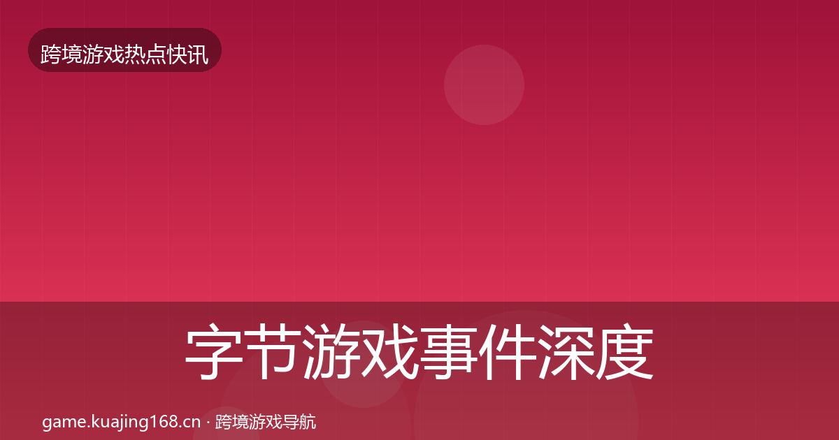 字节游戏事件深度解读实践指南·第337篇