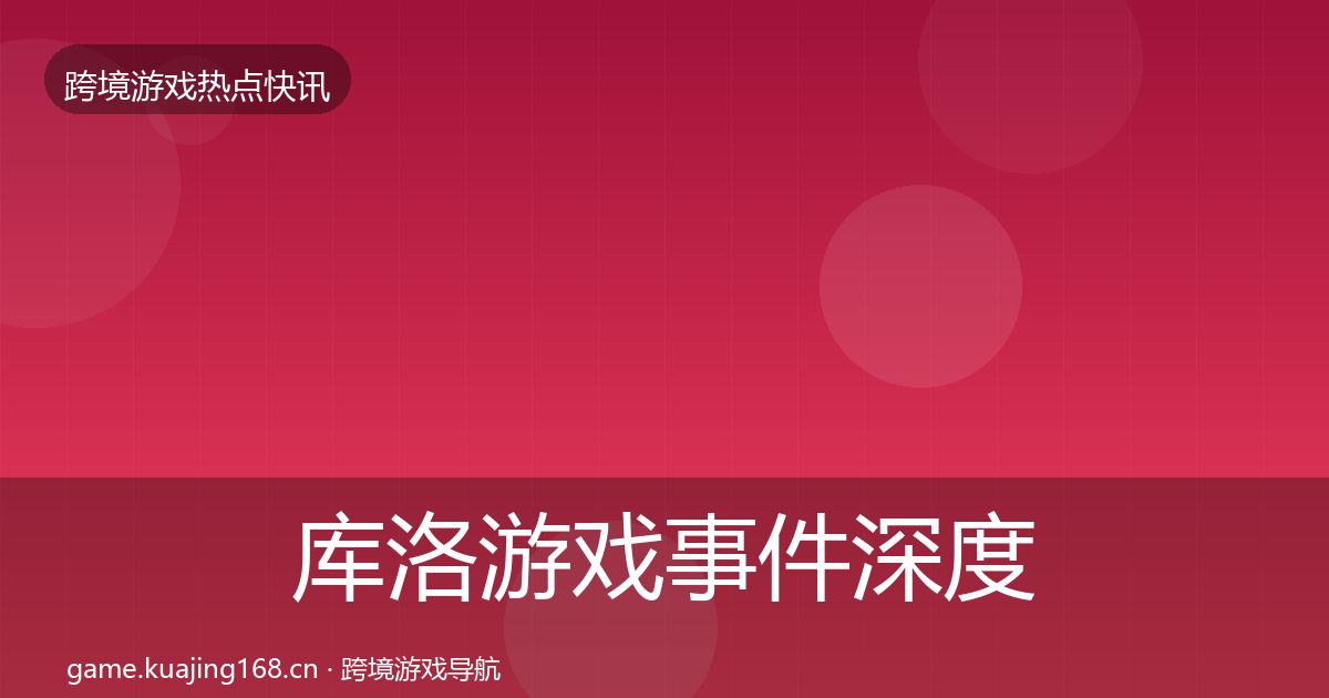 库洛游戏事件深度解读入门到进阶·第337篇