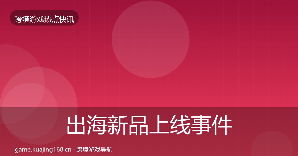 出海新品上线事件深度解读入门到进阶·第338篇