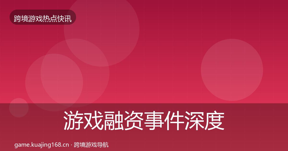 游戏融资事件深度解读实践指南·第339篇