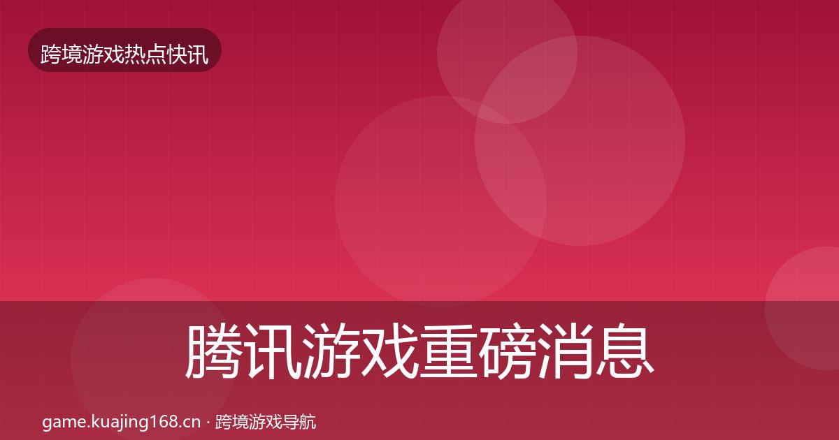 腾讯游戏重磅消息全攻略·第341篇