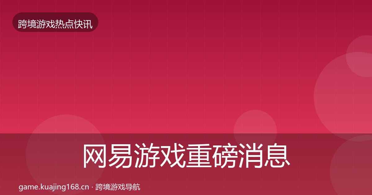 网易游戏重磅消息全攻略·第342篇