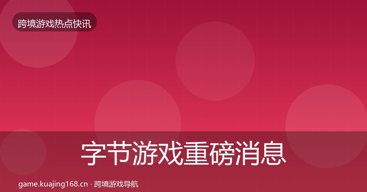 字节游戏重磅消息实践指南·第342篇
