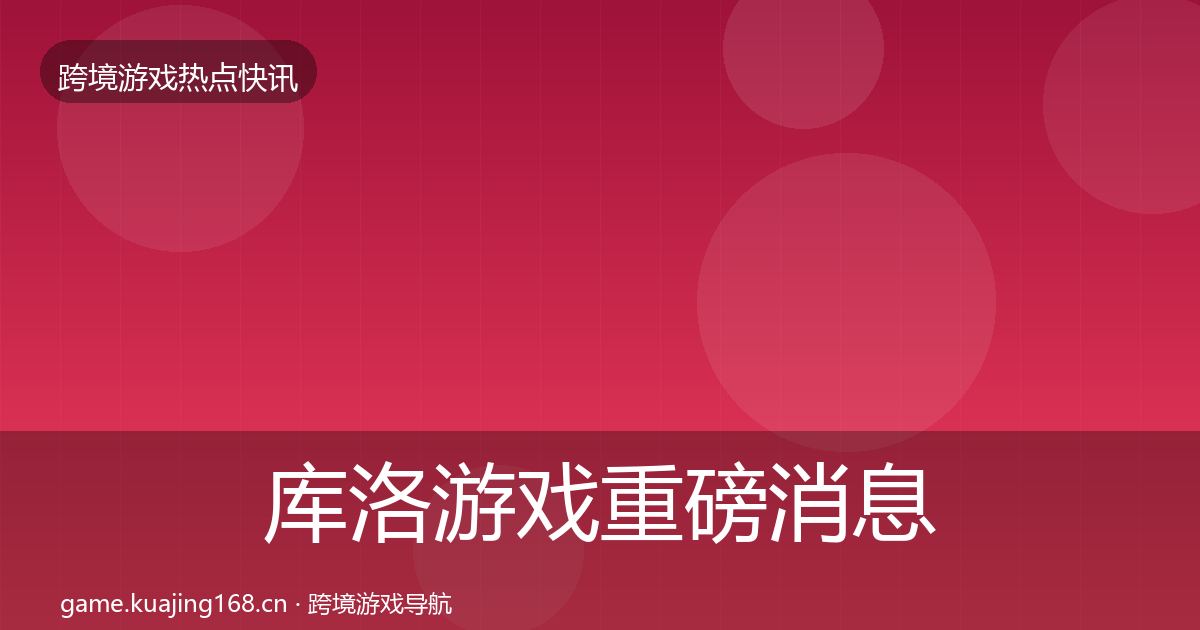 库洛游戏重磅消息入门到进阶·第342篇