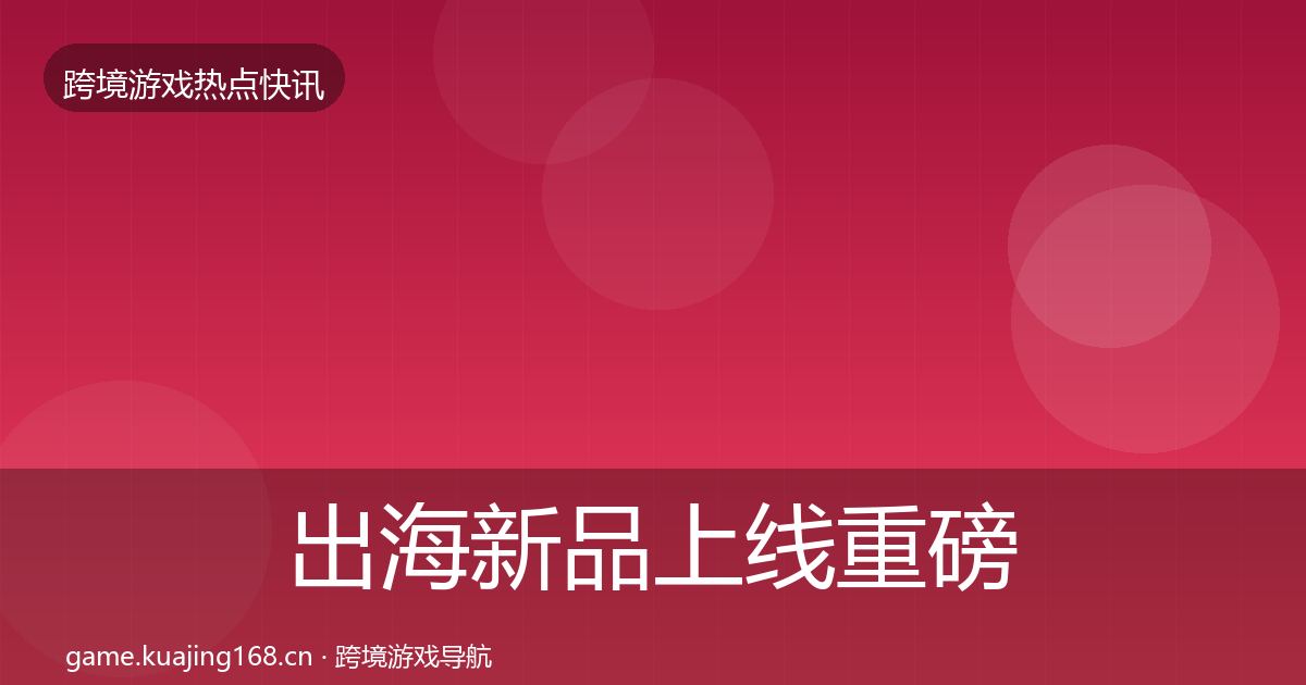 出海新品上线重磅消息入门到进阶·第343篇