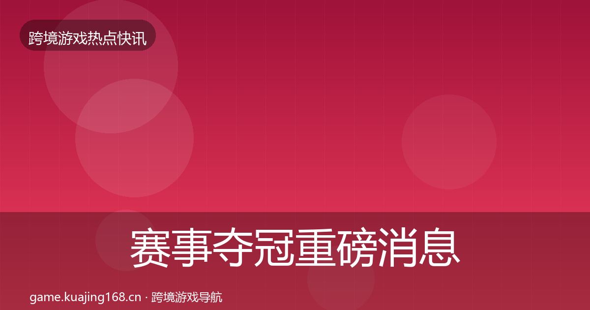 赛事夺冠重磅消息实践指南·第345篇