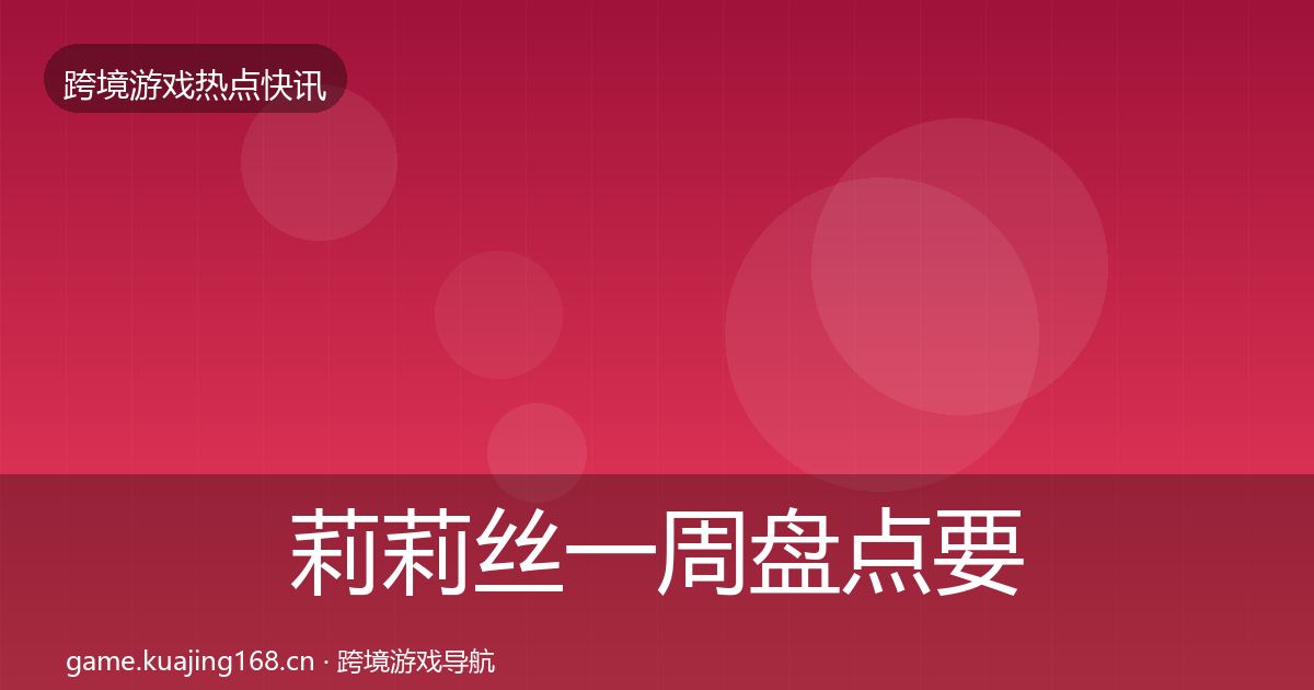 莉莉丝一周盘点要点梳理·第346篇