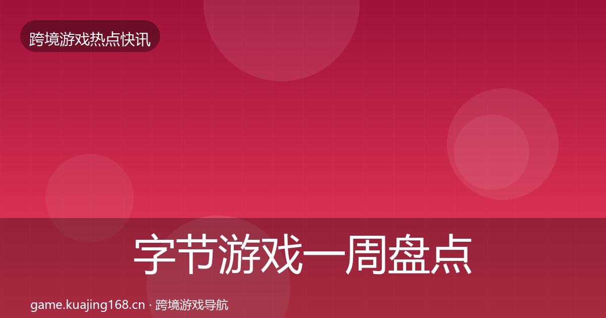 字节游戏一周盘点实践指南·第347篇