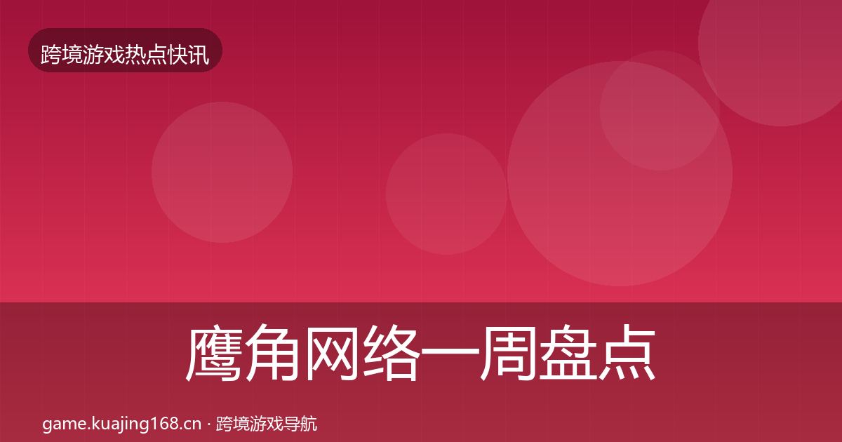 鹰角网络一周盘点要点梳理·第347篇