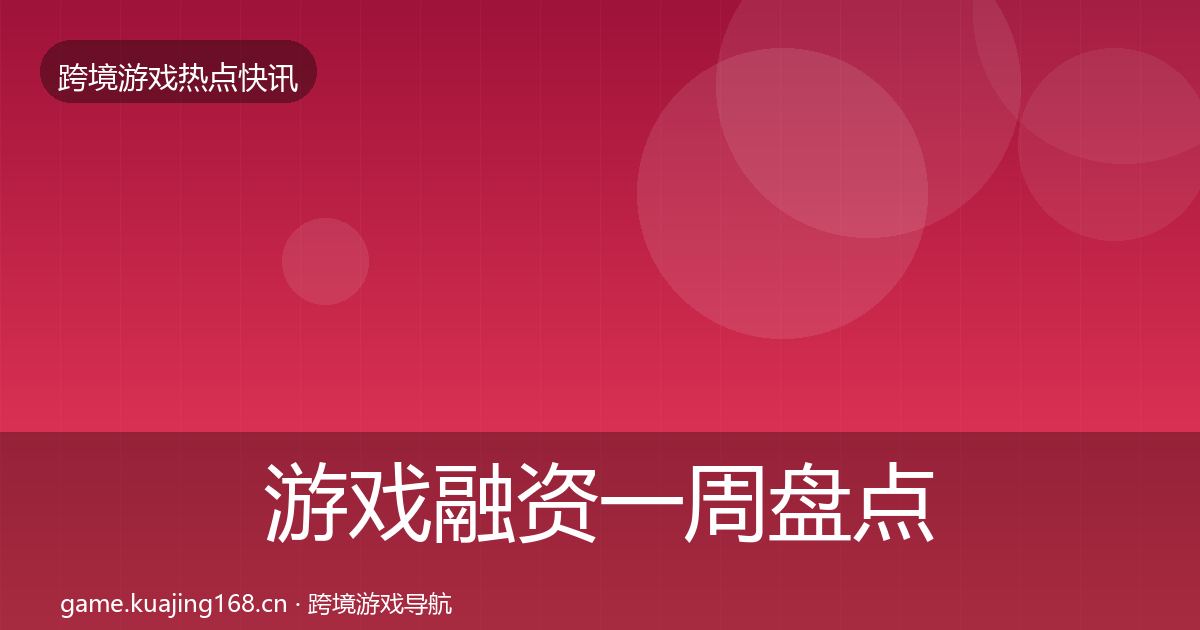 游戏融资一周盘点实践指南·第349篇