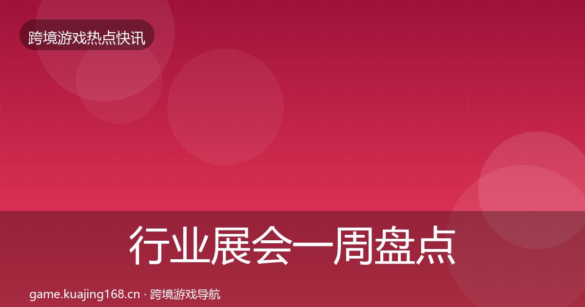 行业展会一周盘点要点梳理·第349篇