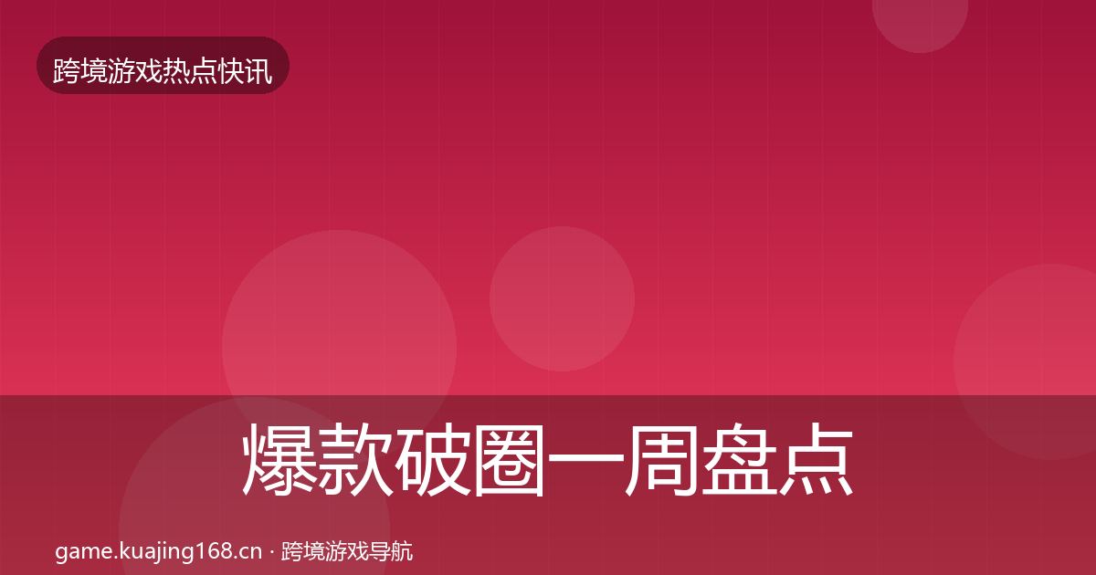 爆款破圈一周盘点全攻略·第350篇