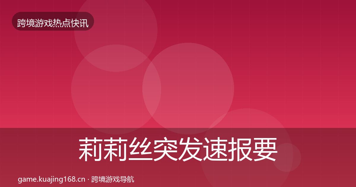 莉莉丝突发速报要点梳理·第351篇