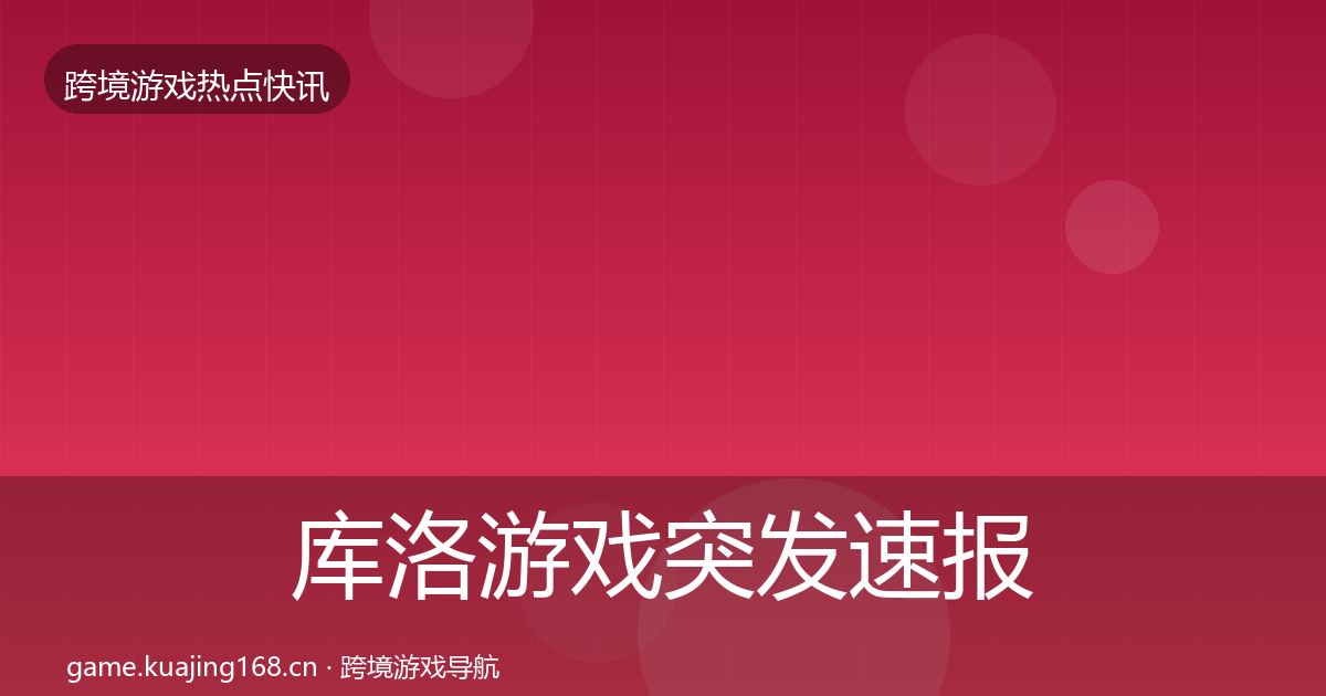 库洛游戏突发速报入门到进阶·第352篇