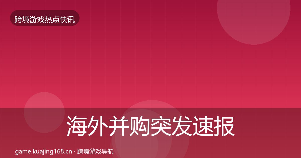 海外并购突发速报全攻略·第354篇