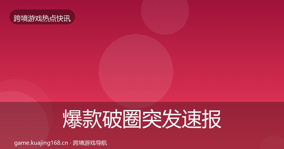 爆款破圈突发速报全攻略·第355篇
