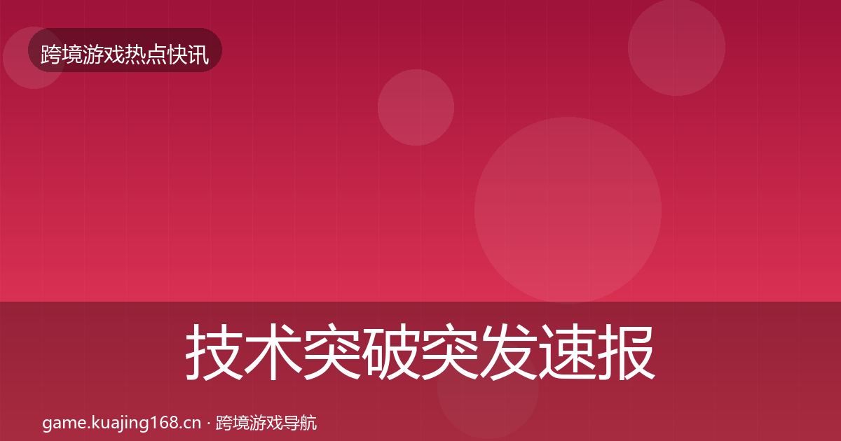 技术突破突发速报要点梳理·第355篇