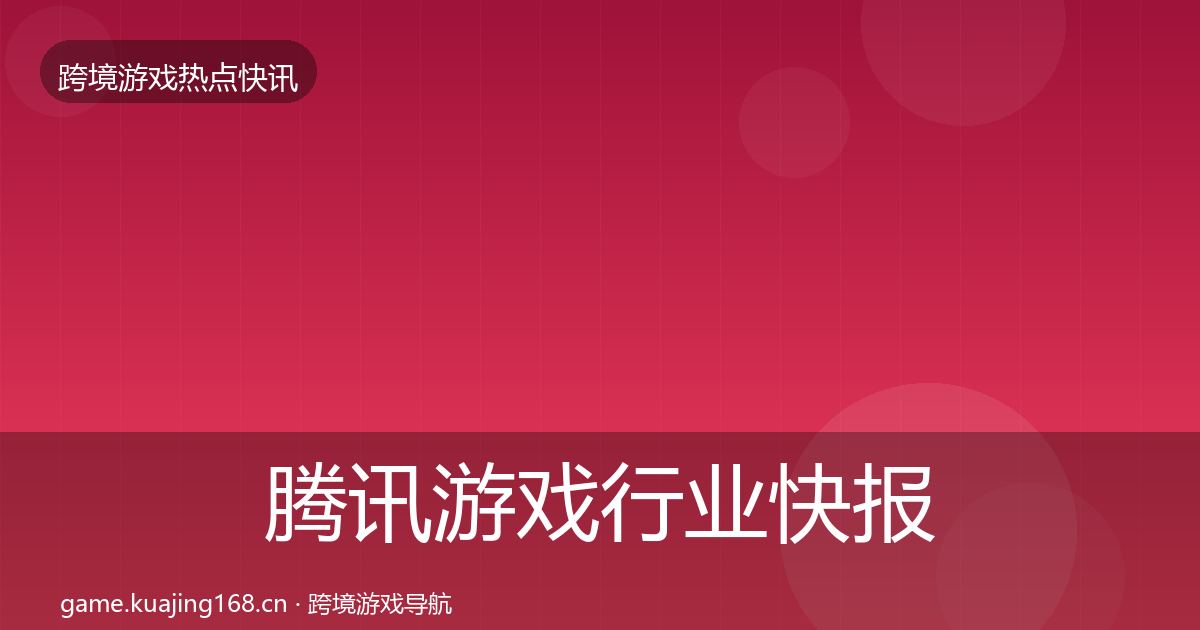 腾讯游戏行业快报全攻略·第356篇