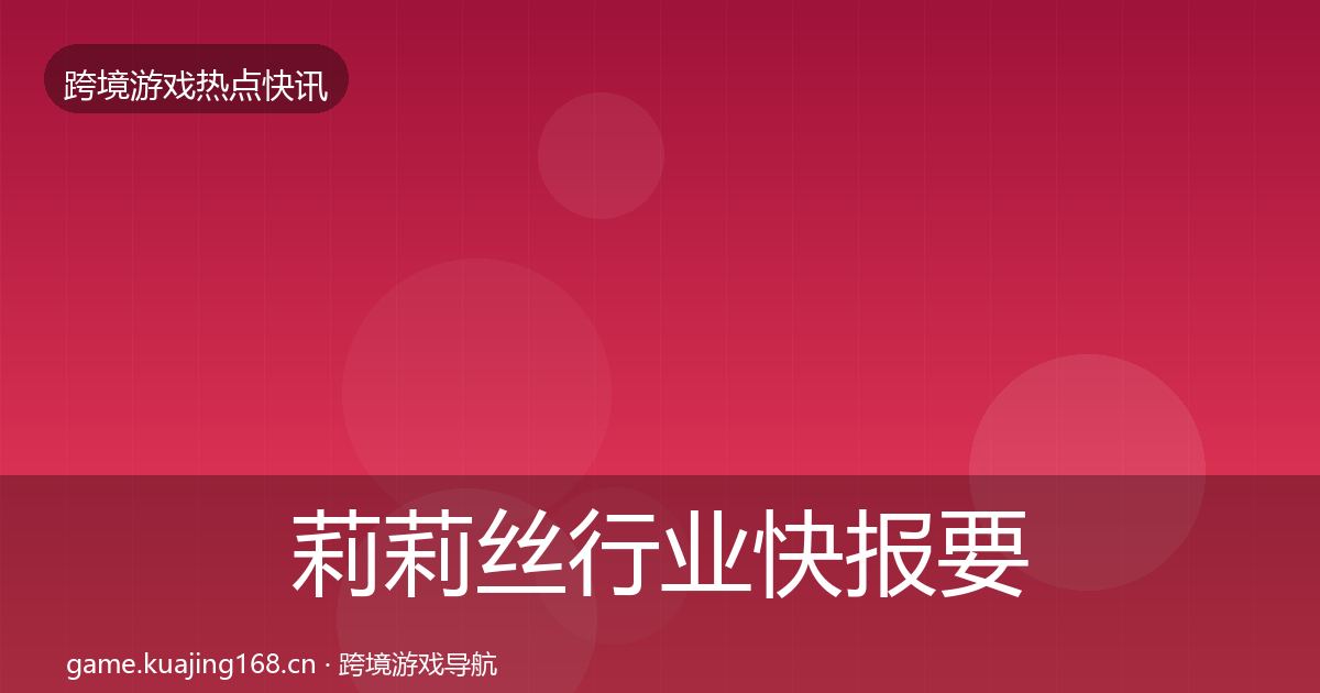 莉莉丝行业快报要点梳理·第356篇