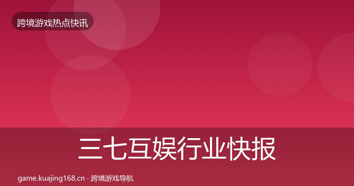 三七互娱行业快报入门到进阶·第356篇