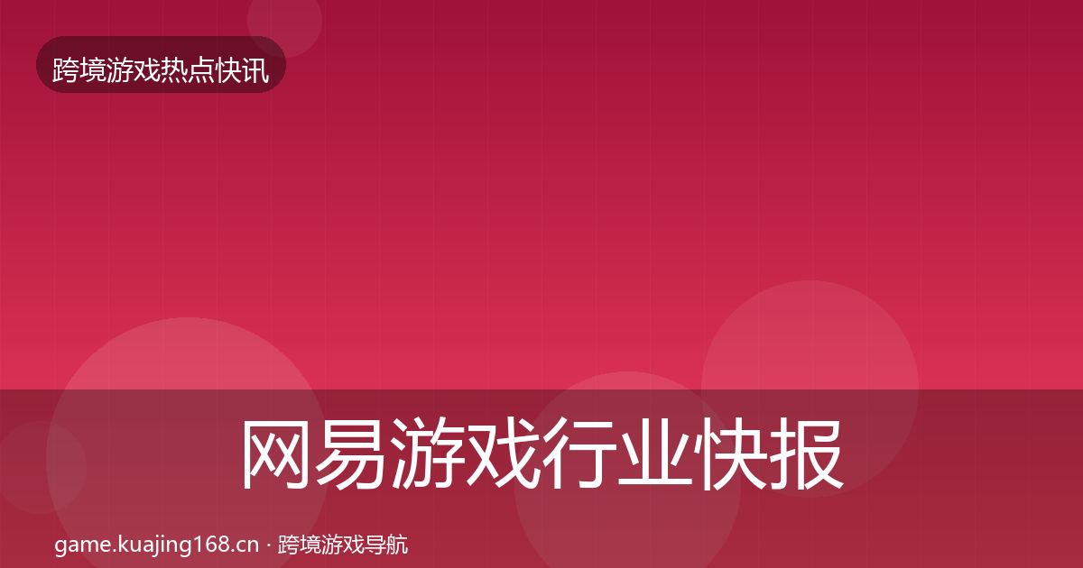 网易游戏行业快报全攻略·第357篇