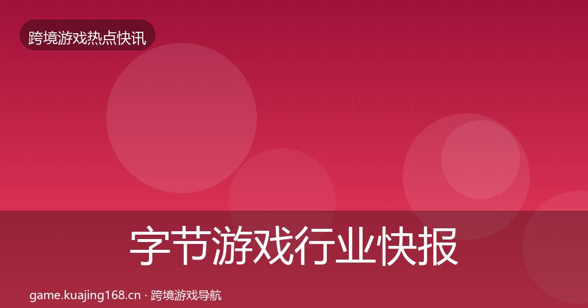 字节游戏行业快报实践指南·第357篇