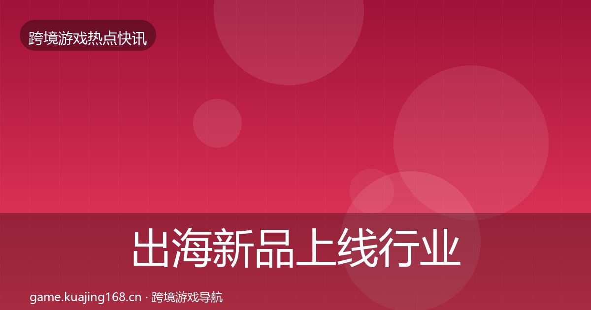 出海新品上线行业快报入门到进阶·第358篇