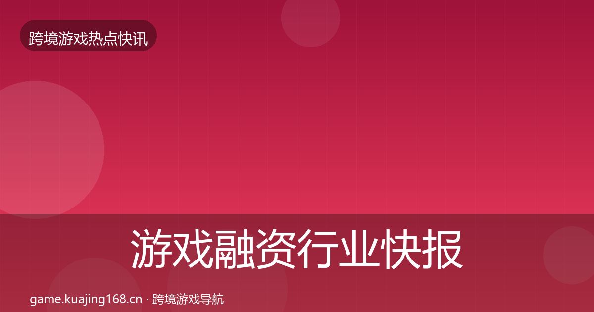 游戏融资行业快报实践指南·第359篇