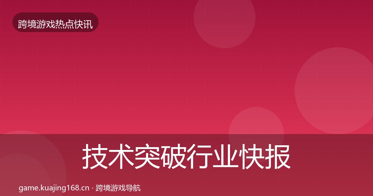 技术突破行业快报要点梳理·第360篇