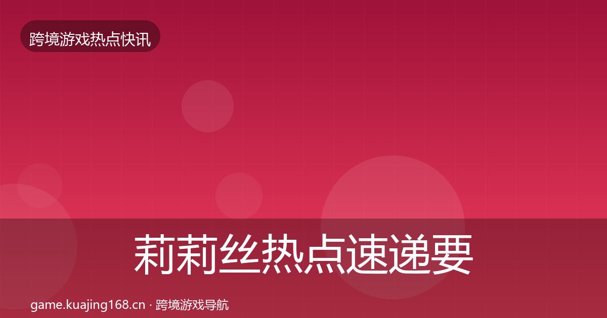 莉莉丝热点速递要点梳理·第361篇