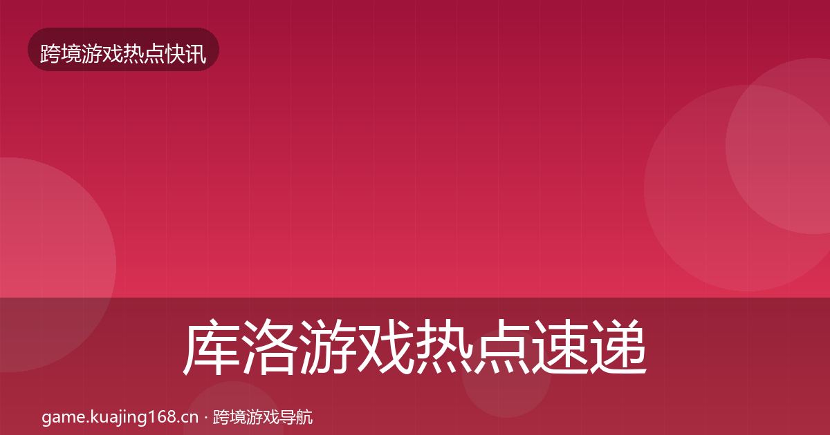 库洛游戏热点速递入门到进阶·第362篇