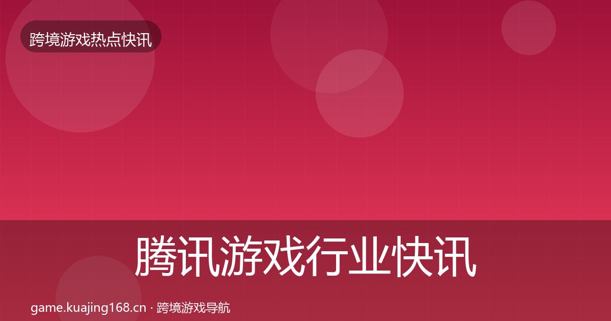 腾讯游戏行业快讯全攻略·第366篇