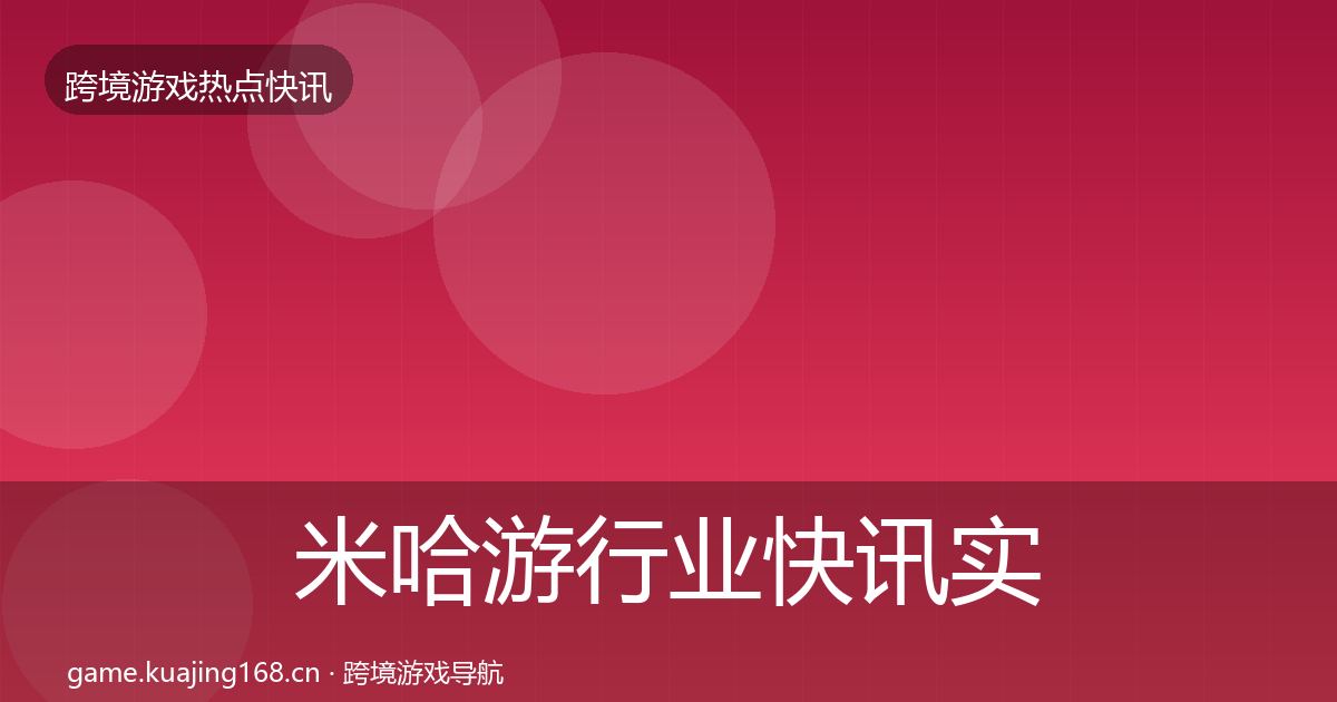 米哈游行业快讯实践指南·第366篇