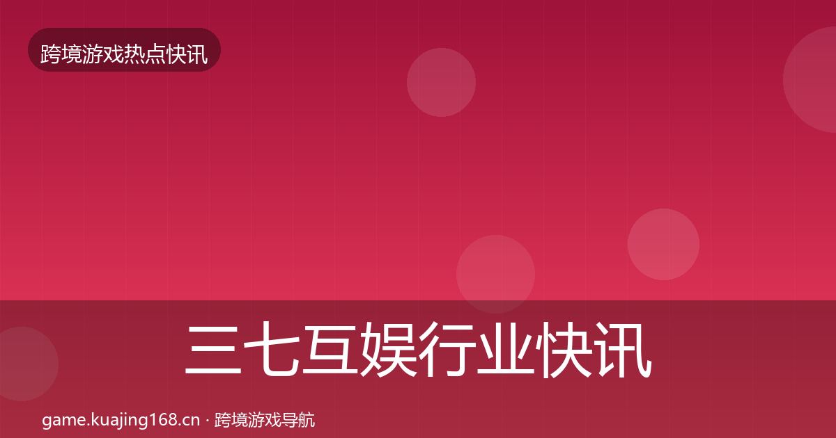 三七互娱行业快讯入门到进阶·第366篇