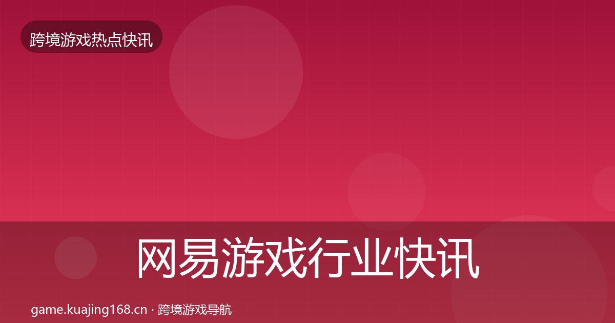 网易游戏行业快讯全攻略·第367篇