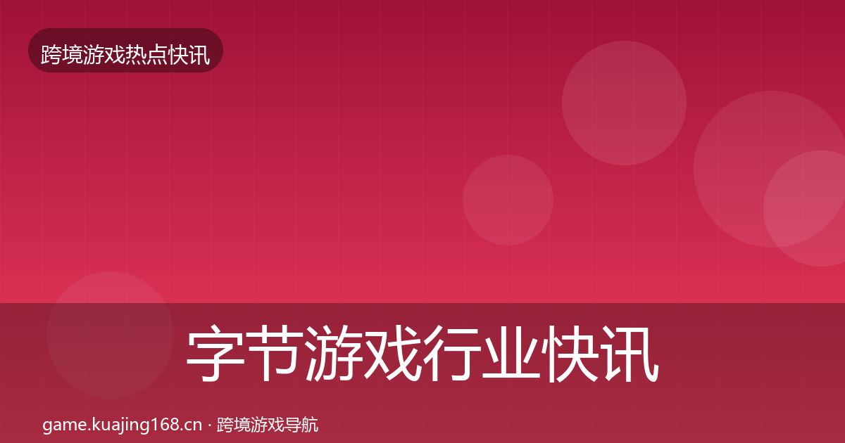 字节游戏行业快讯实践指南·第367篇
