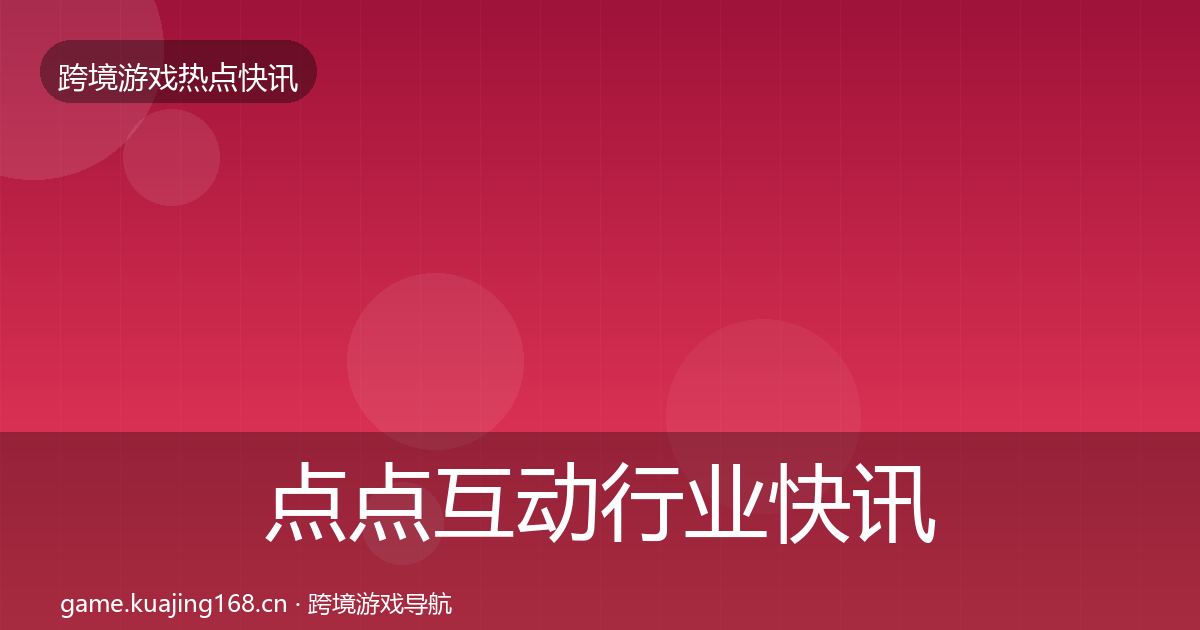 点点互动行业快讯全攻略·第368篇
