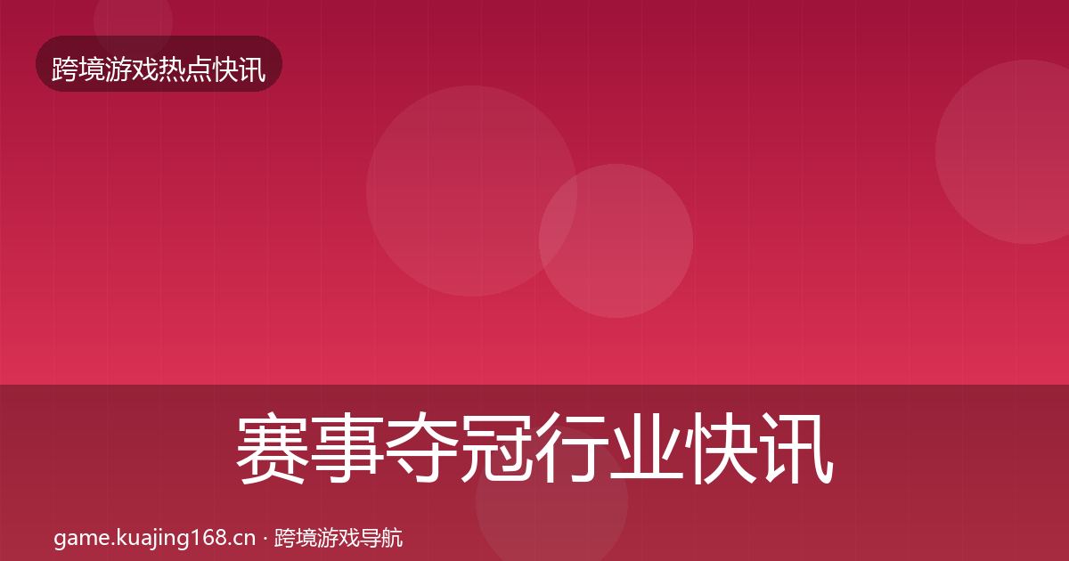 赛事夺冠行业快讯实践指南·第370篇