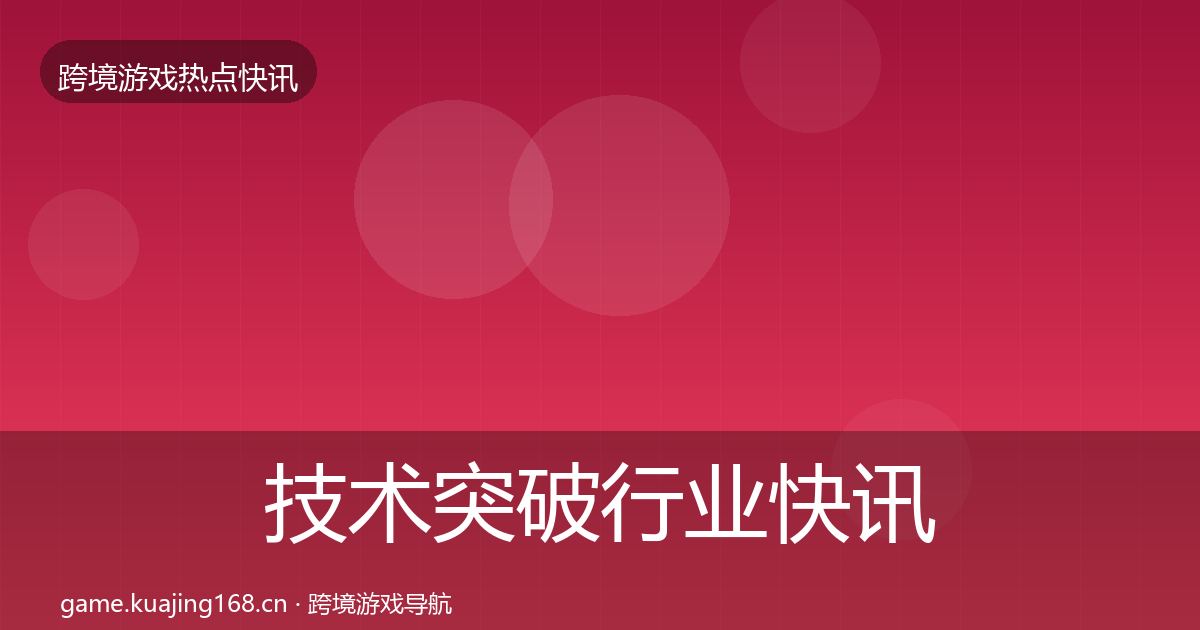 技术突破行业快讯要点梳理·第370篇